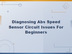 Diagnosing Abs Speed Sensor Circuit Issues for Beginners: Common Symptoms and Fixes