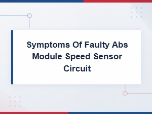 Symptoms of a Faulty Abs Module Speed Sensor Circuit: Diagnosis and Warning Signs